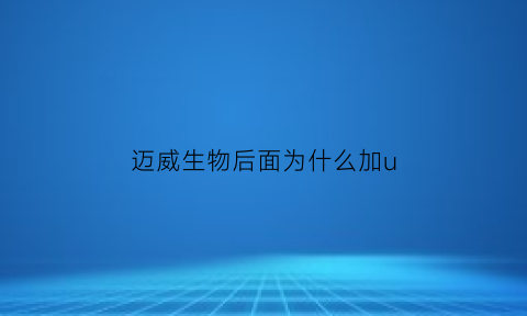 迈威生物后面为什么加u(迈威生物好吗)