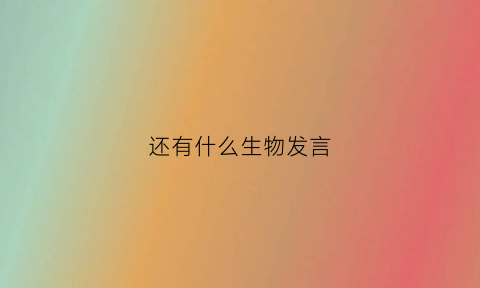 还有什么生物发言