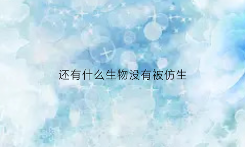 还有什么生物没有被仿生(还有什么生物没有被仿生过)