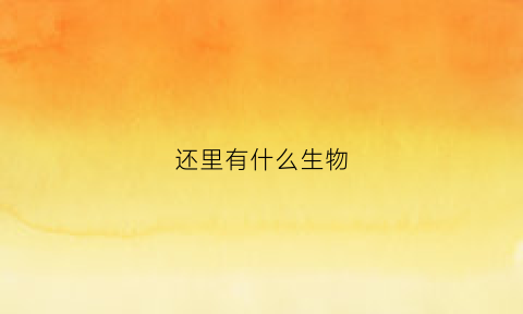还里有什么生物(生物里有什么动物)
