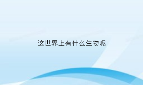 这世界上有什么生物呢(这世界有什么动物)