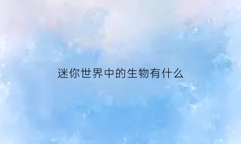 迷你世界中的生物有什么