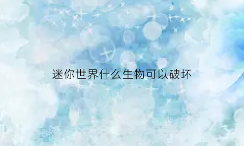 迷你世界什么生物可以破坏(迷你世界生物最怕什么)
