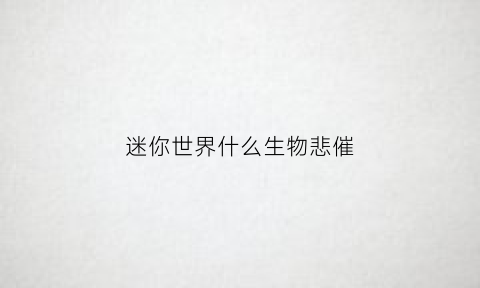 迷你世界什么生物悲催