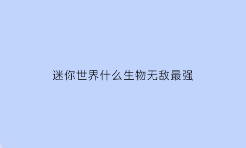 迷你世界什么生物无敌最强(迷你世界最厉害的动物)