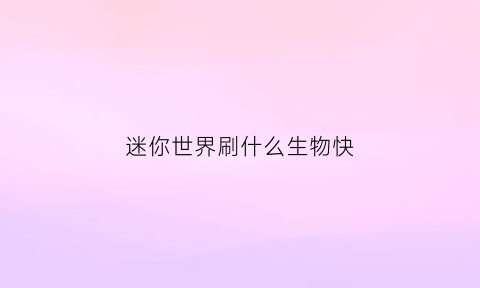 迷你世界刷什么生物快(迷你世界什么刷东西)