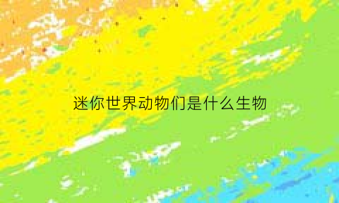 迷你世界动物们是什么生物(迷你世界里有什么生物)