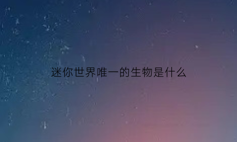 迷你世界唯一的生物是什么