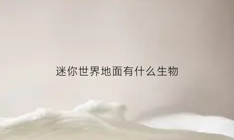 迷你世界地面有什么生物(迷你世界地面有什么生物可以驯服)