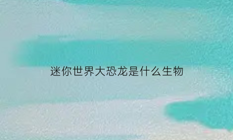 迷你世界大恐龙是什么生物(迷你世界的小恐龙叫什么名字)