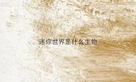 迷你世界是什么生物(迷你世界是什么生肖)