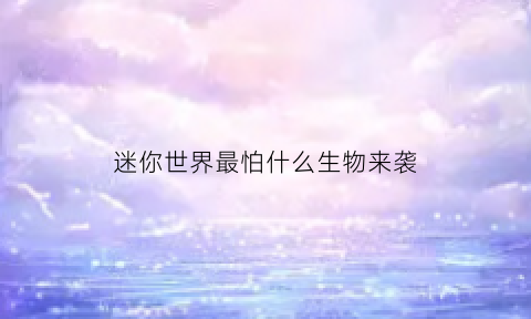 迷你世界最怕什么生物来袭(迷你世界最可怕的5种怪物)