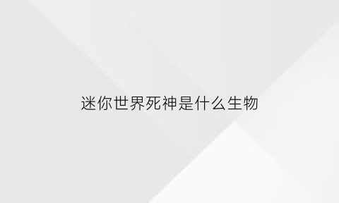 迷你世界死神是什么生物(迷你世界死法)