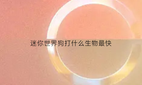 迷你世界狗打什么生物最快