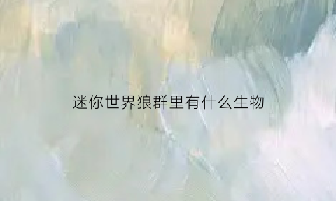 迷你世界狼群里有什么生物(迷你世界的狼是吃什么的)