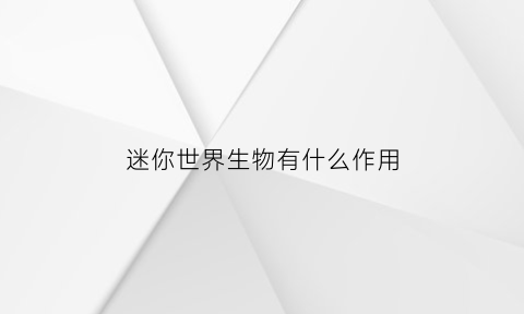 迷你世界生物有什么作用(迷你世界生物是什么)