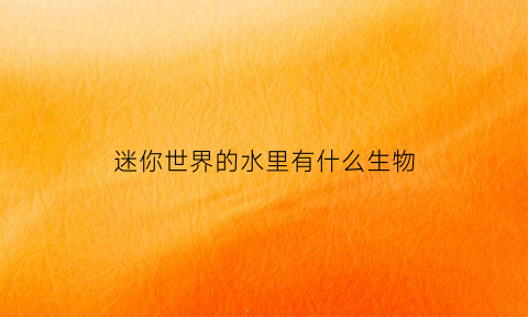迷你世界的水里有什么生物(迷你世界中的水)