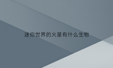 迷你世界的火星有什么生物(迷你世界火星车)