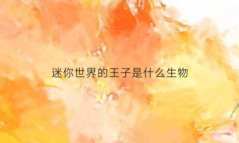 迷你世界的王子是什么生物(迷你世界的王子是什么生物图片)