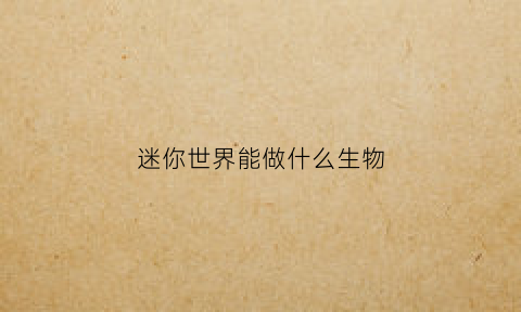 迷你世界能做什么生物(迷你世界怎么做其他生物)