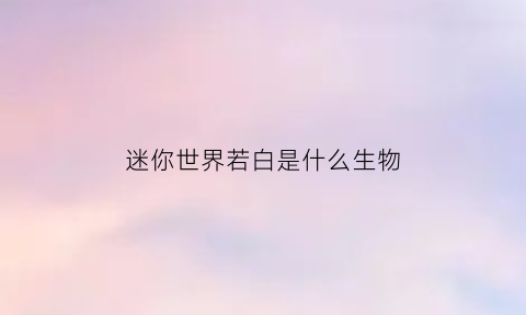 迷你世界若白是什么生物(若梦迷你世界)