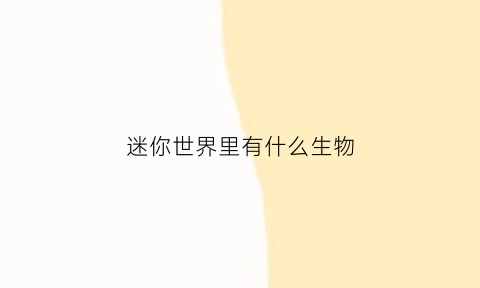 迷你世界里有什么生物(迷你世界里有什么生物可以生成)