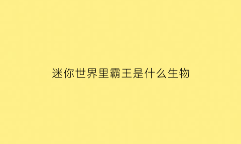 迷你世界里霸王是什么生物(迷你世界里霸王是什么生物图片)