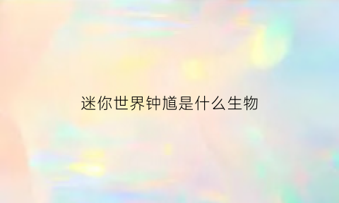 迷你世界钟馗是什么生物(迷你世界钟塔)