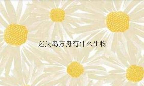 迷失岛方舟有什么生物(《迷失岛》攻略)