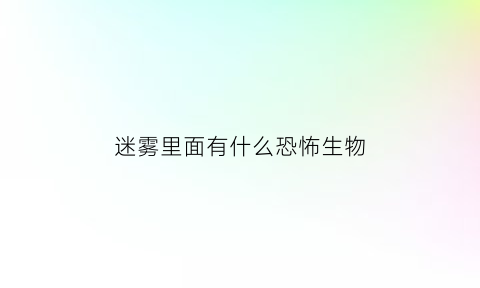 迷雾里面有什么恐怖生物(迷雾里面是什么)