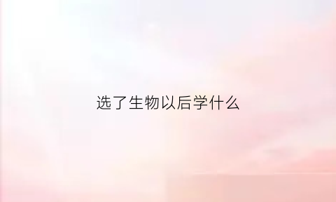 选了生物以后学什么