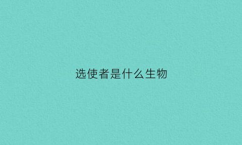 选使者是什么生物