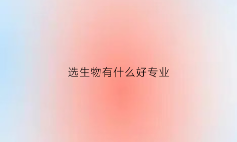 选生物有什么好专业