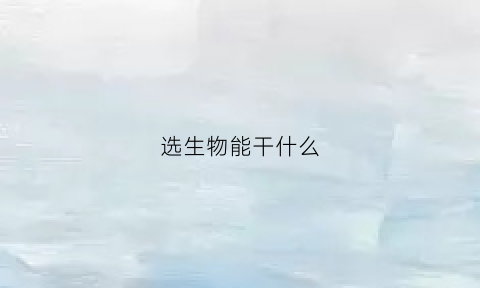 选生物能干什么(选生物可以从事什么工作)