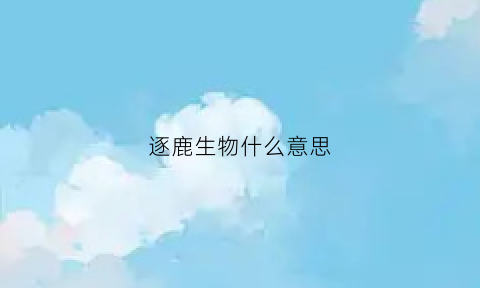 逐鹿生物什么意思(逐鹿是什么动物)