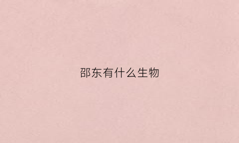 邵东有什么生物(邵东盛产什么)