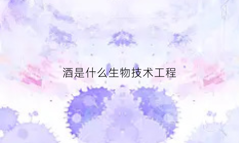 酒是什么生物技术工程(酒类酿造是什么专业)