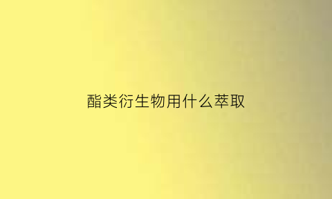 酯类衍生物用什么萃取(酯类衍生物用什么萃取的)