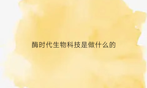 酶时代生物科技是做什么的