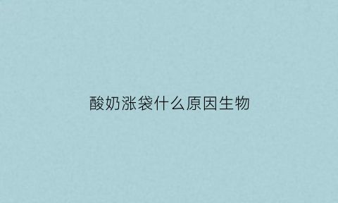酸奶涨袋什么原因生物(酸奶胀袋还能饮用吗)
