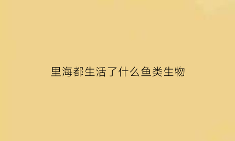 里海都生活了什么鱼类生物(里海是生长还是消亡)