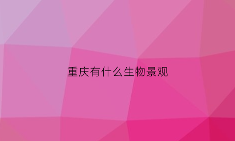 重庆有什么生物景观(重庆地区有哪些野生动物)