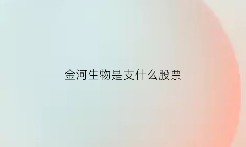 金河生物是支什么股票(金河生物002688)