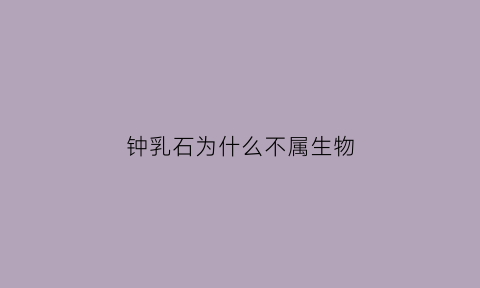 钟乳石为什么不属生物(钟乳石为什么不算生物)