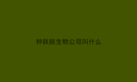 钟睒睒生物公司叫什么(钟睒睒生物)