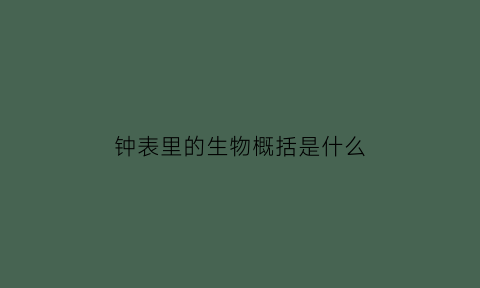 钟表里的生物概括是什么(钟表里的生物教学视频)