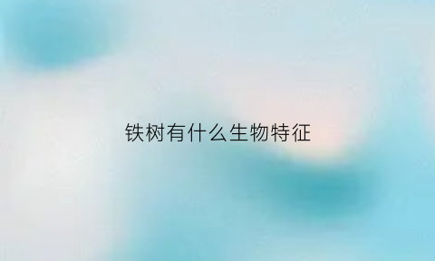 铁树有什么生物特征(铁树有什么生物特征吗)