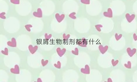 银屑生物制剂都有什么(银屑病生物制剂哪种药安全有效)