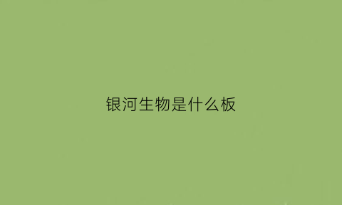 银河生物是什么板(银河生物是什么板块的股票)