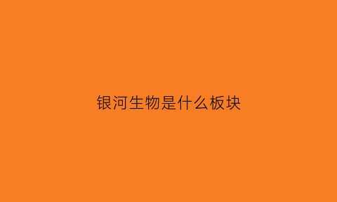 银河生物是什么板块(银河生物什么公司)